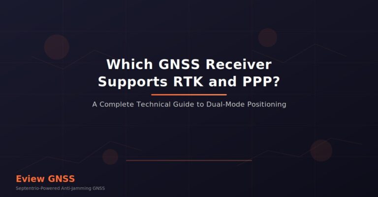 Which GNSS Receiver Supports RTK and PPP? A Complete Technical Guide to Dual-Mode Positioning
